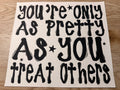 youre only as pretty as you treat others